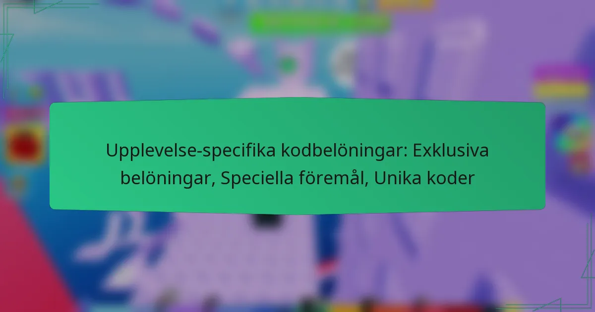 Upplevelse-specifika kodbelöningar: Exklusiva belöningar, Speciella föremål, Unika koder