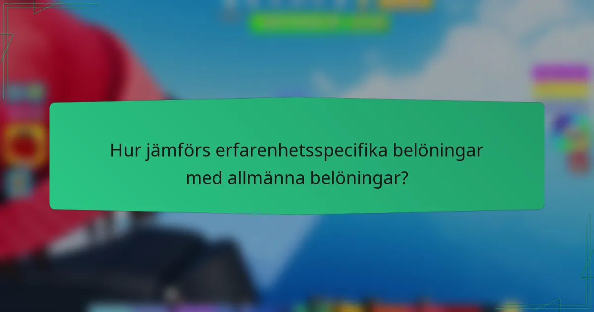 Hur jämförs erfarenhetsspecifika belöningar med allmänna belöningar?