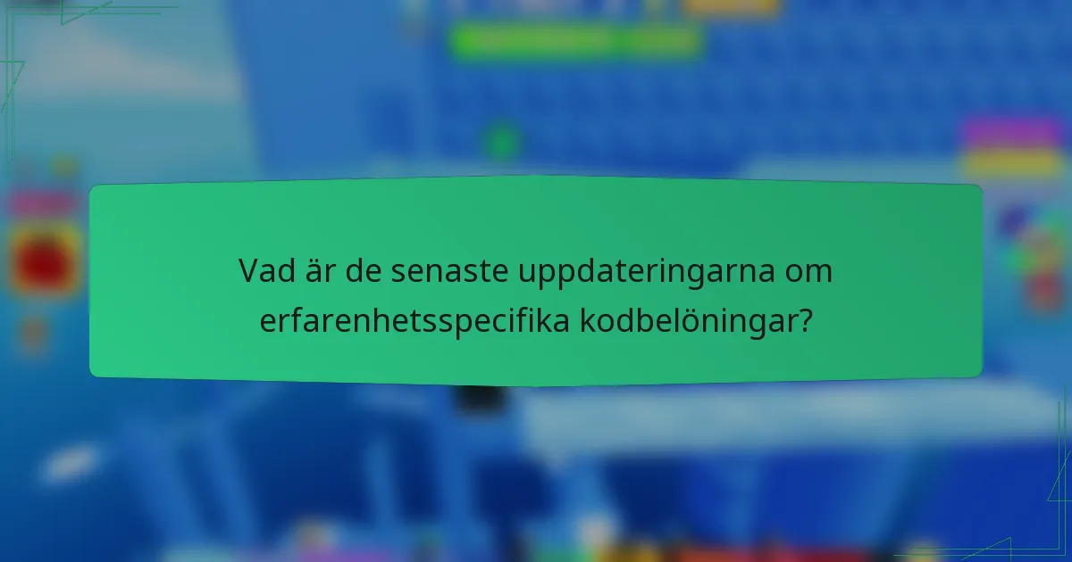 Vad är de senaste uppdateringarna om erfarenhetsspecifika kodbelöningar?