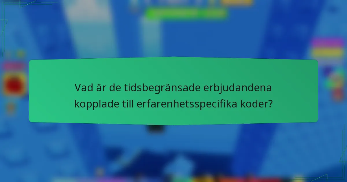 Vad är de tidsbegränsade erbjudandena kopplade till erfarenhetsspecifika koder?