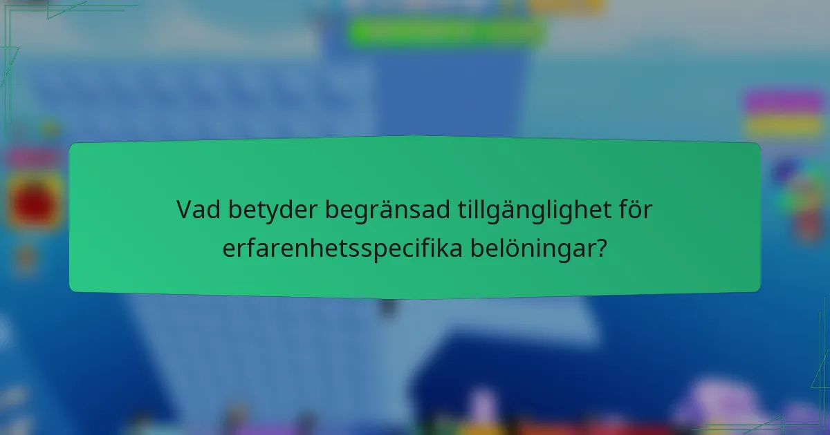 Vad betyder begränsad tillgänglighet för erfarenhetsspecifika belöningar?